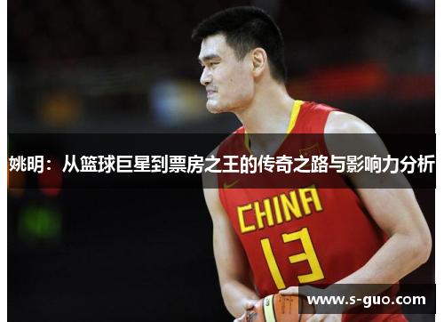 姚明：从篮球巨星到票房之王的传奇之路与影响力分析
