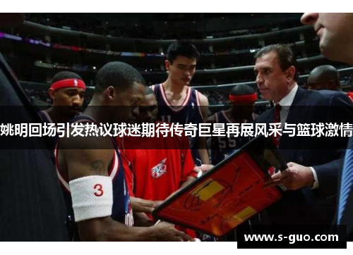 姚明回场引发热议球迷期待传奇巨星再展风采与篮球激情