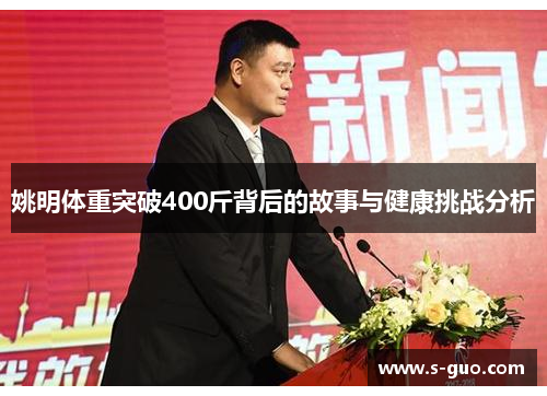 姚明体重突破400斤背后的故事与健康挑战分析