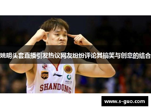姚明头套直播引发热议网友纷纷评论其搞笑与创意的结合