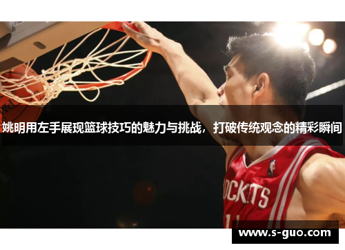 姚明用左手展现篮球技巧的魅力与挑战，打破传统观念的精彩瞬间