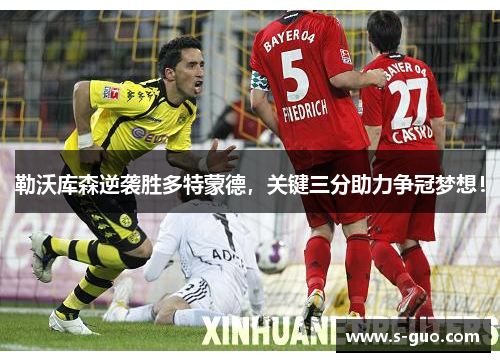 勒沃库森逆袭胜多特蒙德，关键三分助力争冠梦想！
