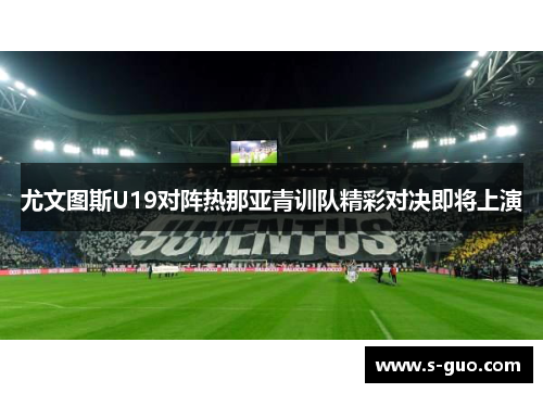 尤文图斯U19对阵热那亚青训队精彩对决即将上演