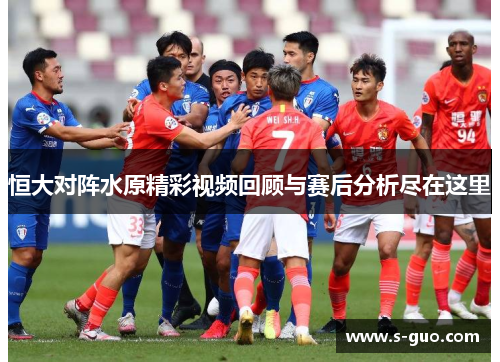 恒大对阵水原精彩视频回顾与赛后分析尽在这里
