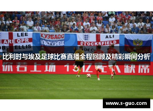 比利时与埃及足球比赛直播全程回顾及精彩瞬间分析